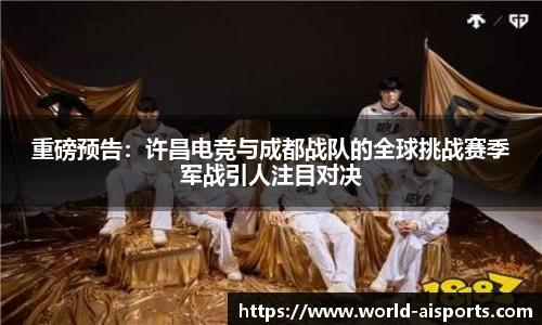 重磅预告：许昌电竞与成都战队的全球挑战赛季军战引人注目对决