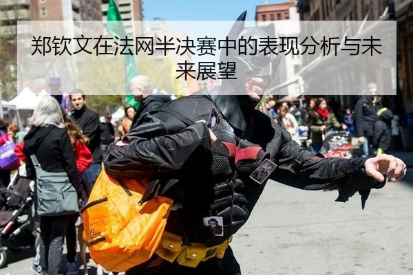 郑钦文在法网半决赛中的表现分析与未来展望